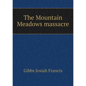 

Книга The Mountain Meadows massacre. Gibbs Josiah Francis
