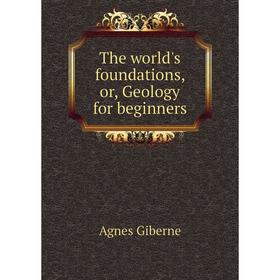 

Книга The world's foundations, or, Geology for beginners. Giberne Agnes