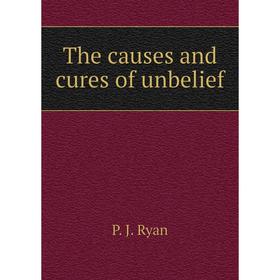 

Книга The causes and cures of unbelief. P. J. Ryan