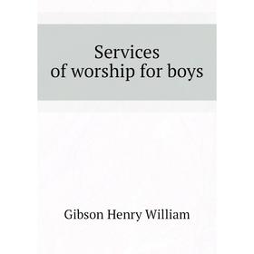 

Книга Services of worship for boys. Gibson Henry William