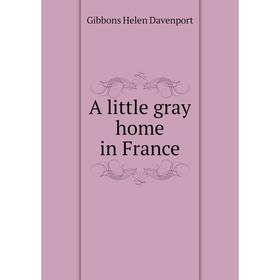 

Книга A little gray home in France. Gibbons Helen Davenport