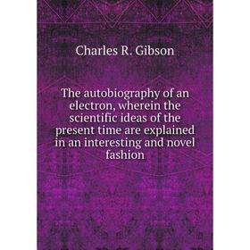 

Книга The autobiography of an electron, wherein the scientific ideas of the present time are explained in an interesting and novel fashion