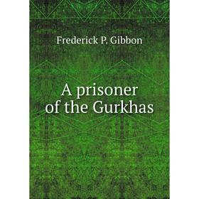 

Книга A prisoner of the Gurkhas. Frederick P. Gibbon