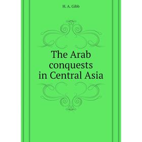

Книга The Arab conquests in Central Asia. H. A. Gibb