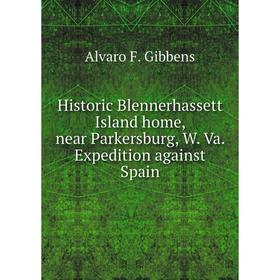 

Книга Historic Blennerhassett Island home, near Parkersburg, W. Va. Expedition against Spain. Alvaro F. Gibbens