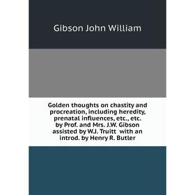 

Книга Golden thoughts on chastity and procreation, including heredity, prenatal influences, etc. , etc. by Prof. and Mrs. J. W. Gibson assisted