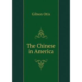 

Книга The Chinese in America. Gibson Otis