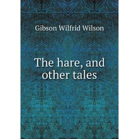 

Книга The hare, and other tales. Gibson Wilfrid Wilson