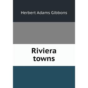 

Книга Riviera towns. Herbert Adams Gibbons