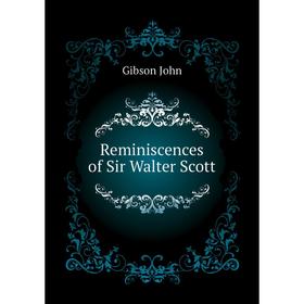 

Книга Reminiscences of Sir Walter Scott. Gibson John