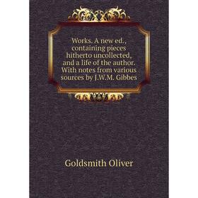 

Книга Works. A new ed., containing pieces hitherto uncollected, and a life of the author. With notes from various sources by J. W. M. Gibbes