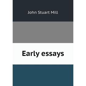 

Книга Early essays. John Stuart Mill