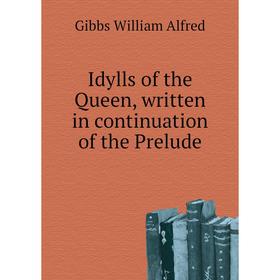 

Книга Idylls of the Queen, written in continuation of the Prelude. Gibbs William Alfred