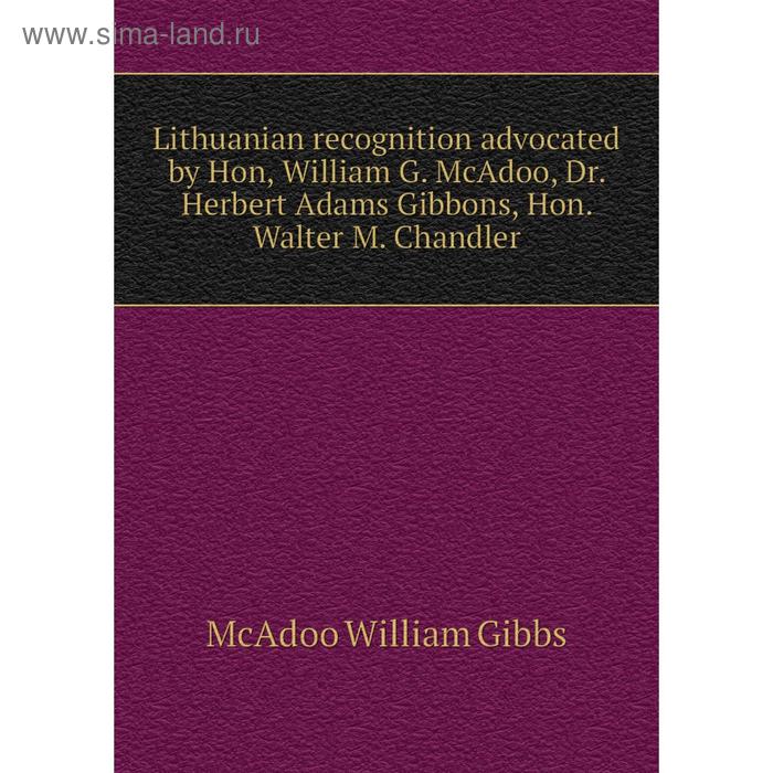 фото Книга lithuanian recognition advocated by hon, william g mcadoo, dr herbert adams gibbons, hon walter m chandler nobel press