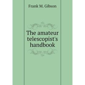

Книга The amateur telescopist's handbook. Frank M. Gibson