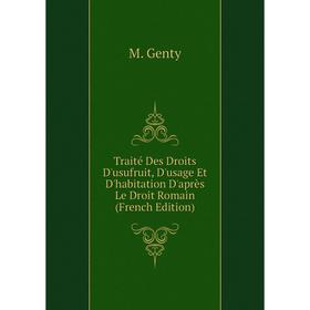 

Книга Traité Des Droits D'usufruit, D'usage Et D'habitation D'après Le Droit Romain (French Edition). M. Genty