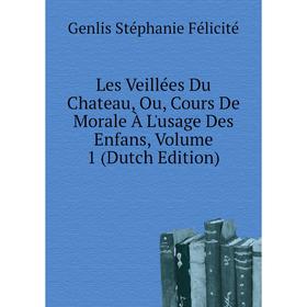 

Книга Les Veillées Du Chateau, Ou, Cours De Morale À L'usage Des Enfans, Volume 1