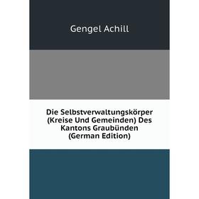 

Книга Die Selbstverwaltungskörper (Kreise Und Gemeinden) Des Kantons Graubünden (German Edition). Gengel Achill