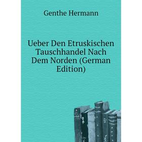 

Книга Ueber Den Etruskischen Tauschhandel Nach Dem Norden (German Edition). Genthe Hermann