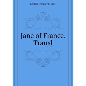 

Книга Jane of France. Transl. Genlis Stéphanie Félicité