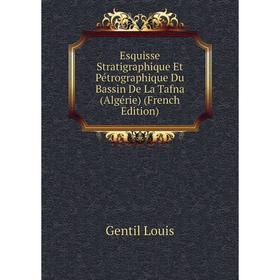 

Книга Esquisse Stratigraphique Et Pétrographique Du Bassin De La Tafna (Algérie) (French Edition). Gentil Louis