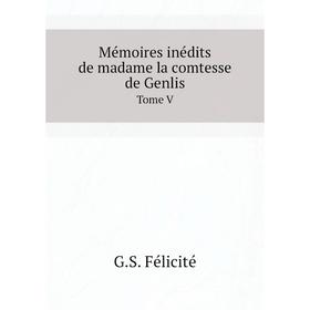 

Книга Mémoires inédits De Madame La Comtesse De Genlis Tome V