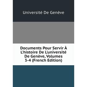 

Книга Documents Pour Servir À L'histoire De L'université De Genève, Volumes 3-4 (French Edition). Université De Genève