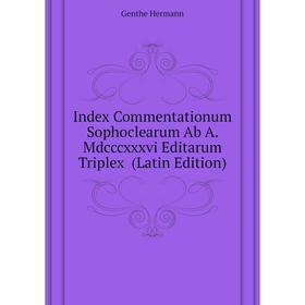 

Книга Index Commentationum Sophoclearum Ab A. Mdcccxxxvi Editarum Triplex (Latin Edition). Genthe Hermann