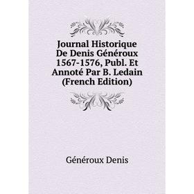 

Книга Journal Historique De Denis Généroux 1567-1576, Publ. Et Annoté Par B. Ledain