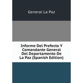 

Книга Informe Del Prefecto Y Comandante General Del Departamento De La Paz (Spanish Edition). General La Paz