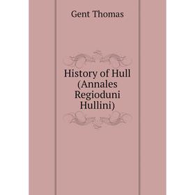 

Книга History of Hull (Annales Regioduni Hullini). Gent Thomas