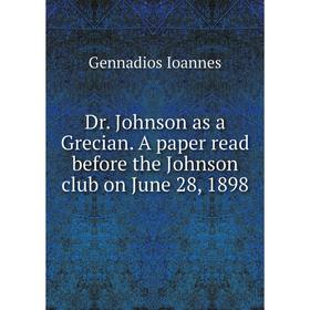 

Книга Dr. Johnson as a Grecian. A paper read before the Johnson club on June 28, 1898. Gennadios Ioannes