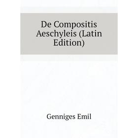 

Книга De Compositis Aeschyleis (Latin Edition). Genniges Emil