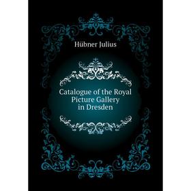 

Книга Catalogue of the Royal Picture Gallery in Dresden. Hübner Julius
