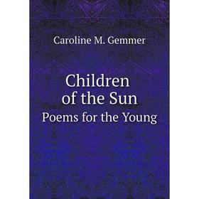 

Книга Children of the Sun. Poems for the Young. Caroline M. Gemmer
