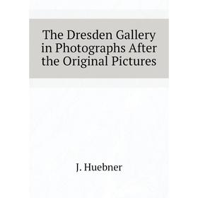 

Книга The Dresden Gallery in Photographs After the Original Pictures. J. Huebner