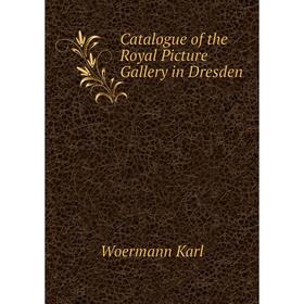 

Книга Catalogue of the Royal Picture Gallery in Dresden. Woermann Karl