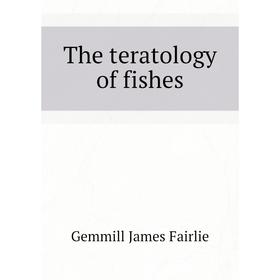 

Книга The teratology of fishes. Gemmill James Fairlie