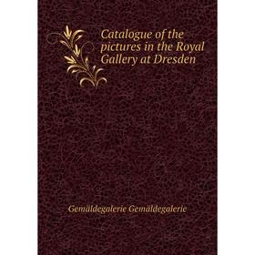 

Книга Catalogue of the pictures in the Royal Gallery at Dresden. Gemäldegalerie Gemäldegalerie