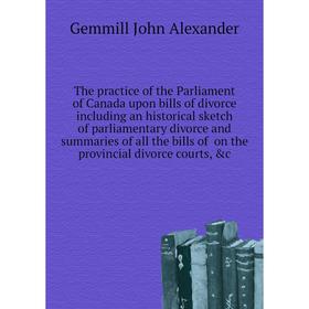 

Книга The practice of the Parliament of Canada upon bills of divorce including an historical sketch of parliamentary divorce and summaries, c