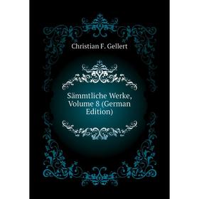 

Книга Sämmtliche Werke, Volume 8 (German Edition). Christian F. Gellert