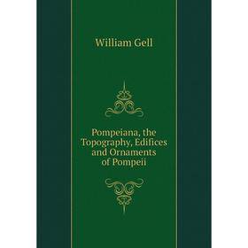 

Книга Pompeiana, the Topography, Edifices and Ornaments of Pompeii. William Gell