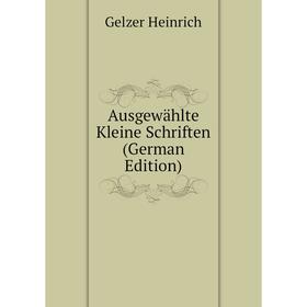 

Книга Ausgewählte Kleine Schriften (German Edition). Gelzer Heinrich