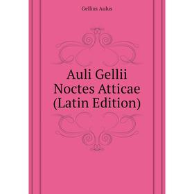 

Книга Auli Gellii Noctes Atticae (Latin Edition). Gellius Aulus