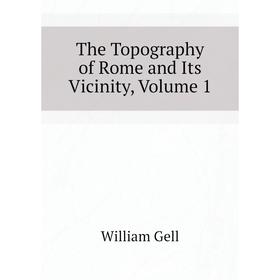 

Книга The Topography of Rome and Its Vicinity, Volume 1. William Gell