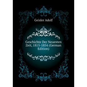

Книга Geschichte Der Neuesten Zeit, 1815-1854 (German Edition). Geisler Adolf