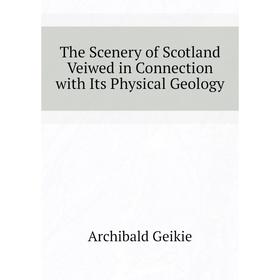 

Книга The Scenery of Scotland Veiwed in Connection with Its Physical Geology. Geikie Archibald