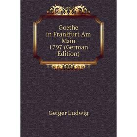 

Книга Goethe in Frankfurt Am Main 1797 (German Edition). Geiger Ludwig