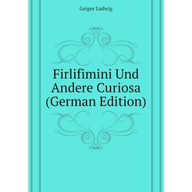 

Книга Firlifimini Und andere Curiosa (German Edition). Geiger Ludwig