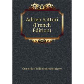 

Книга Adrien Sattori (French Edition). Geisendorf Wilhelmine Henriette